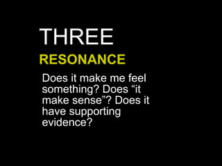 Does it make me feel
something? Does “it
make sense”? Does it
have supporting
evidence?
RESONANCE
THREE
 