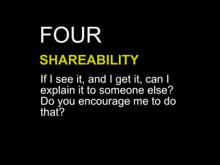 If I see it, and I get it, can I
explain it to someone else?
Do you encourage me to do
that?
SHAREABILITY
FOUR
 