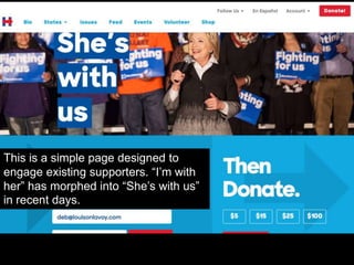 This is a simple page designed to
engage existing supporters. “I’m with
her” has morphed into “She’s with us”
in recent days.
 