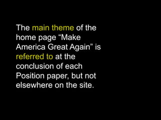 The main theme of the
home page “Make
America Great Again” is
referred to at the
conclusion of each
Position paper, but not
elsewhere on the site.
 