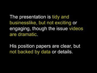 The presentation is tidy and
businesslike, but not exciting or
engaging, though the issue videos
are dramatic.
His position papers are clear, but
not backed by data or details.
 