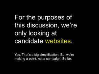 For the purposes of
this discussion, we’re
only looking at
candidate websites.
Yes. That’s a big simplification. But we’re
making a point, not a campaign. So far.
 