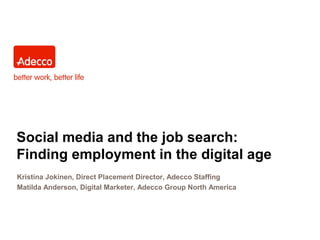 Social media and the job search:
Finding employment in the digital age
Kristina Jokinen, Direct Placement Director, Adecco Staffing
Matilda Anderson, Digital Marketer, Adecco Group North America
 