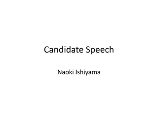 Candidate Speech

   Naoki Ishiyama
 