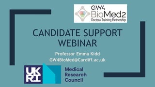 CANDIDATE SUPPORT
WEBINAR
Professor Emma Kidd
GW4BioMed@Cardiff.ac.uk
 
