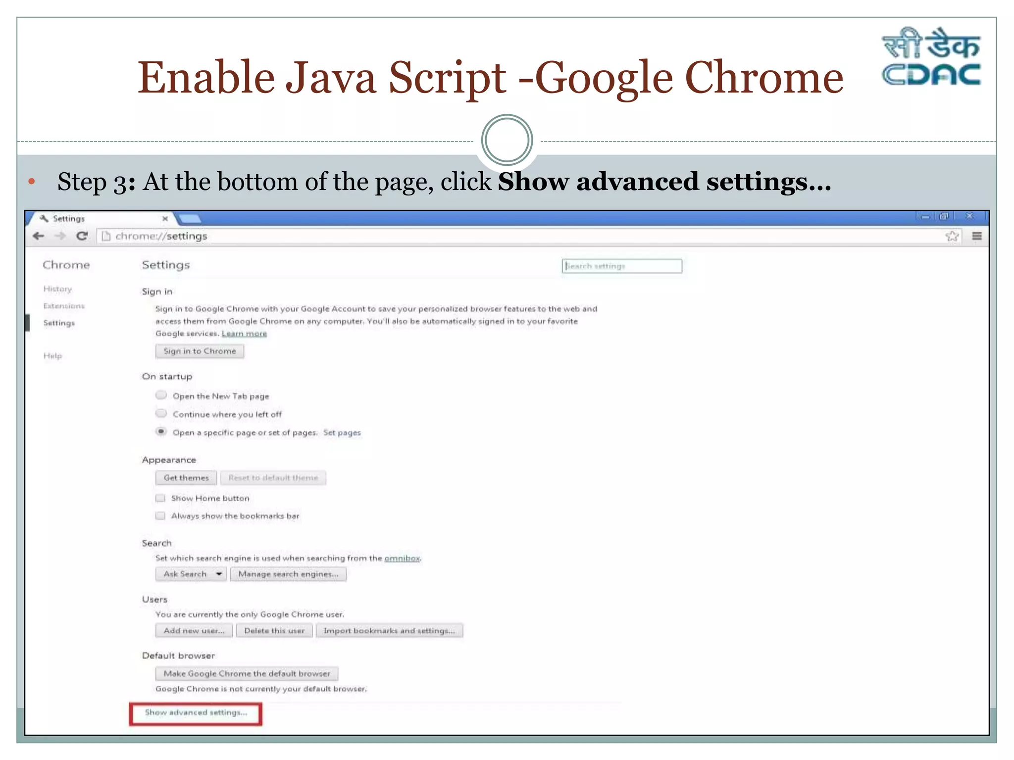 Enable Java Script -Google Chrome
• Step 3: At the bottom of the page, click Show advanced settings…
 
