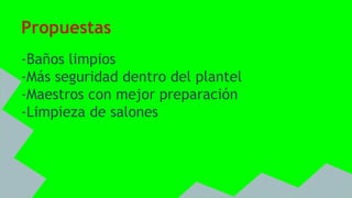 Propuestas
-Baños limpios
-Más seguridad dentro del plantel
-Maestros con mejor preparación
-Limpieza de salones
 