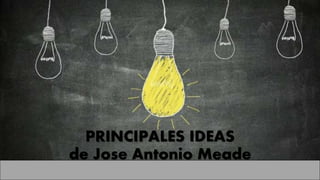 PRINCIPALES IDEAS
de Jose Antonio Meade
 