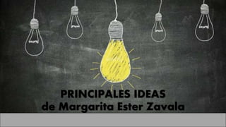 PRINCIPALES IDEAS
de Margarita Ester Zavala
 