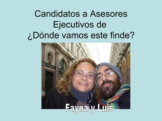 Candidatos a Asesores Ejecutivos de  ¿Dónde vamos este finde? Fayna y Luis 