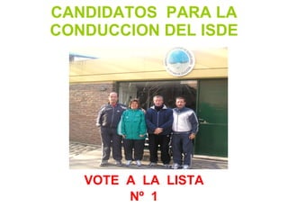 CANDIDATOS  PARA LA CONDUCCION DEL ISDE VOTE  A  LA  LISTA Nº  1 