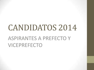 CANDIDATOS 2014
ASPIRANTES A PREFECTO Y
VICEPREFECTO

 