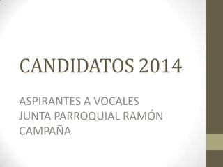 CANDIDATOS 2014
ASPIRANTES A VOCALES
JUNTA PARROQUIAL RAMÓN
CAMPAÑA

 
