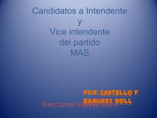 Candidatos a Intendente
y
Vice intendente
del partido
MAS

Por: Castello y
Ramirez Boll
Elecciones Yapeyú 2013

 