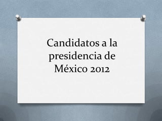 Candidatos a la
presidencia de
 México 2012
 