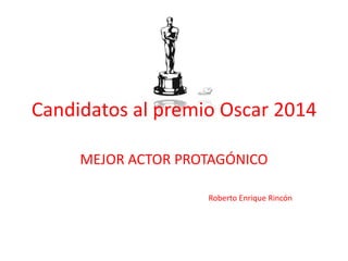 Candidatos al premio Oscar 2014
MEJOR ACTOR PROTAGÓNICO
Roberto Enrique Rincón

 