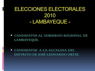 ELECCIONES ELECTORALES 2010- LAMBAYEQUE -  CANDIDATOS AL GOBIERNO REGIONAL DE LAMBAYEQUE. CANDIDATOS  A LA ALCALDIA DEL DISTRITO DE JOSÉ LEONARDO ORTIZ. 