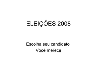 ELEIÇÕES 2008
Escolha seu candidato
Você merece
 