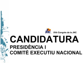 CANDIDATURA   PRESIDÈNCIA I  COMITÈ EXECUTIU NACIONAL   XVè Congrés de la JNC 
