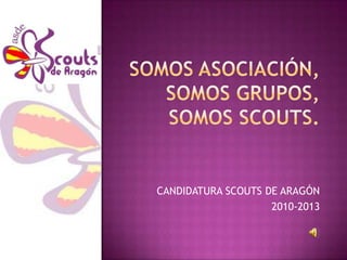 Somos asociación,somos grupos,somos scouts. CANDIDATURA SCOUTS DE ARAGÓN 2010-2013 