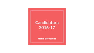 Candidatura
2016-17
Maria Bernárdez
 