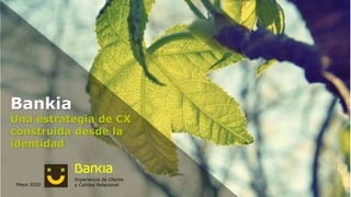 1
Bankia
Una estrategia de CX
construida desde la
identidad
Experiencia de Cliente
y Calidad RelacionalMayo 2020
 