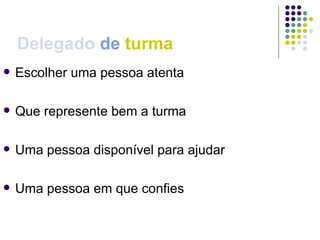 Delegado  de   turma Escolher uma pessoa atenta Que represente bem a turma Uma pessoa disponível para ajudar Uma pessoa em que confies 