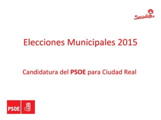 Elecciones Municipales 2015
Candidatura del PSOE para Ciudad Real
 