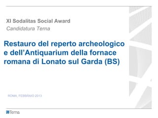Restauro del reperto archeologico
e dell’Antiquarium della fornace
romana di Lonato sul Garda (BS)
XI Sodalitas Social Award
Candidatura Terna
ROMA, FEBBRAIO 2013
 