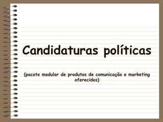 Candidaturas políticas
(pacote modular de produtos de comunicação e marketing
oferecidos)
 