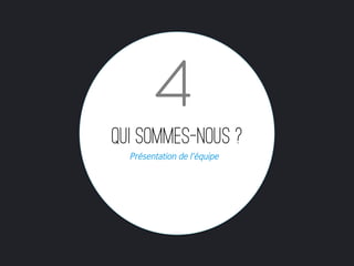 4
Qui sommes-nous ?
  Présentation de l’équipe
 