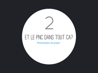 2
Et Le PNC dans tout ca?
     Présentation du projet
 