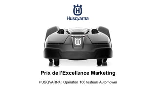 Prix de l’Excellence Marketing
HUSQVARNA : Opération 100 testeurs Automower
 