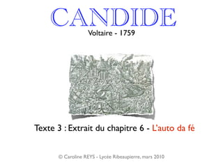 CANDIDE         Voltaire - 1759




Texte 3 : Extrait du chapitre 6 - L’auto da fé


       © Caroline REYS - Lycée Ribeaupierre, mars 2010
 