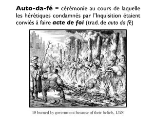 Auto-da-fé = cérémonie au cours de laquelle
les hérétiques condamnés par l’Inquisition étaient
conviés à faire acte de foi (trad. de auto da fé)
 