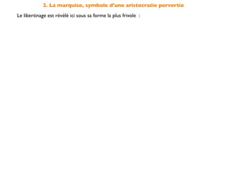 2. La marquise, symbole d'une aristocratie pervertie
Le libertinage est révélé ici sous sa forme la plus frivole :
 