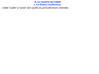 II. La rouerie de l'abbé
                                   1. La fausse confession
L'abbé "cueille" sa "proie" alors qu'elle est particulièrement vulnérable :
 
