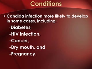 Conditions
• Candida infection more likely to develop
  in some cases, including:
  -Diabetes,
  -HIV infection,
  -Cancer,
  -Dry mouth, and
  -Pregnancy.
 