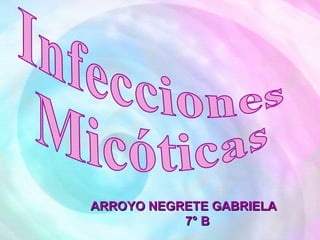 Infecciones  Micóticas ARROYO NEGRETE GABRIELA  7° B 