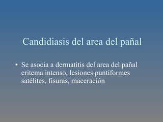 Candidiasis del area del pañal Se asocia a dermatitis del area del pañal eritema intenso, lesiones puntiformes satélites, fisuras, maceración  