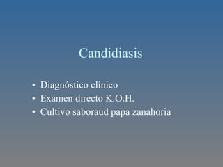 Candidiasis  Diagnóstico clínico  Examen directo K.O.H. Cultivo saboraud papa zanahoria 