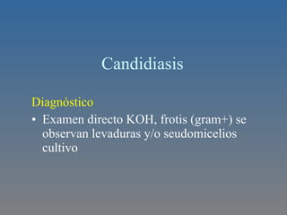 Candidiasis  Diagnóstico Examen directo KOH, frotis (gram+) se observan levaduras y/o seudomicelios cultivo 