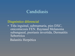 Candidiasis  Diagnóstico diferencial Tiña inguinal, submamaria, pies DXC, onicomicosis FEN. Raynaud Melanoma subungueal, psoriasis invertida, Dermatitis Seborreíca Balanitis Herpética 