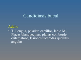 Candidiasis bucal Adulto  T. Lengua, paladar, carrillos, labio M. Placas blanquecinas, planas con borde eritematoso, lesiones ulceradas queilitis angular 