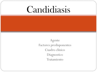 Candidiasis

           Agente
   Factores predisponentes
       Cuadro clínico
         Diagnostico
         Tratamiento
 