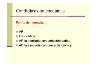 Forma de herencia:
AR
Esporádica
AR la asociada con endocrinopatías
AD la asociada con queratitis crónica
Candidiasis mucocutánea
 