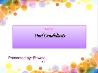 Presented by: Shweta
JR II
Seminar
OralCandidiasis
 