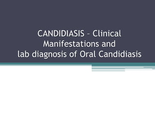 CANDIDIASIS – Clinical
Manifestations and
lab diagnosis of Oral Candidiasis
 