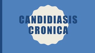 CANDIDIASIS
CRONICA
 
