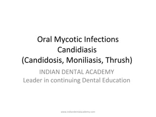 Oral Mycotic Infections
Candidiasis
(Candidosis, Moniliasis, Thrush)
INDIAN DENTAL ACADEMY
Leader in continuing Dental Education
www.indiandentalacademy.com
 